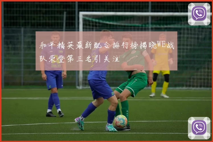 和平精英最新配合排行榜揭晓WE战队荣登第三名引关注