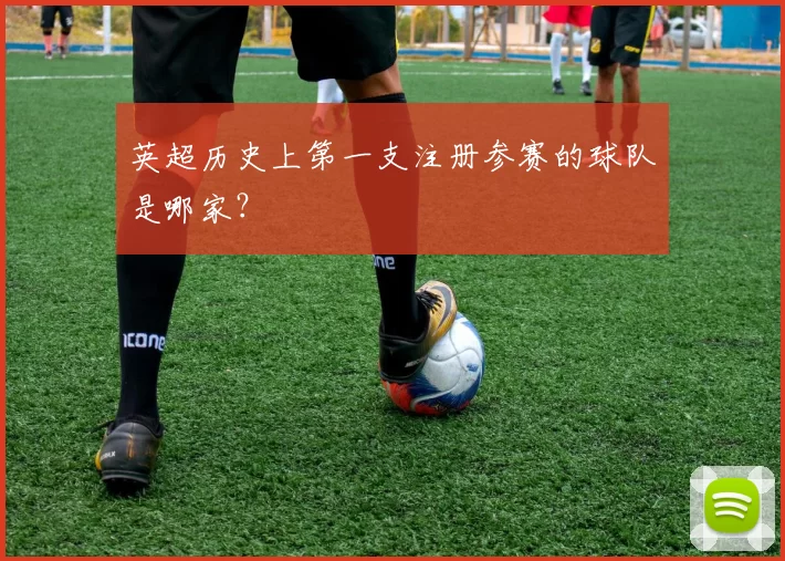 英超历史上第一支注册参赛的球队是哪家？