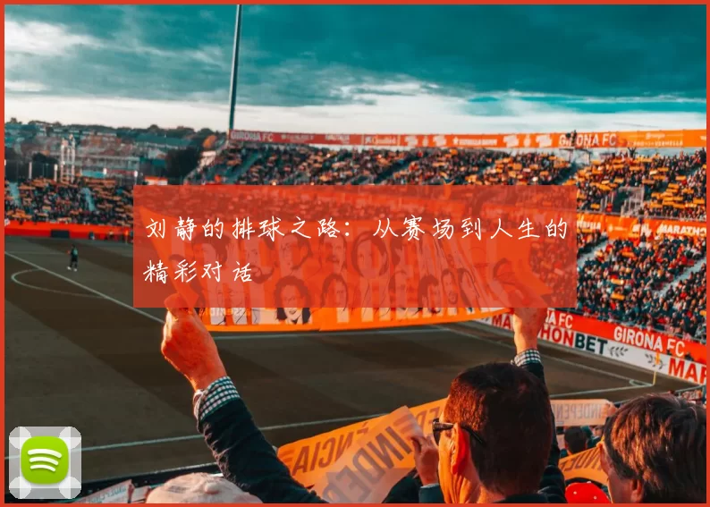 刘静的排球之路：从赛场到人生的精彩对话