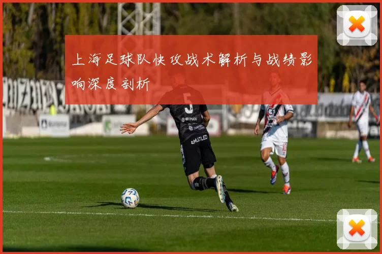 上海足球队快攻战术解析与战绩影响深度剖析