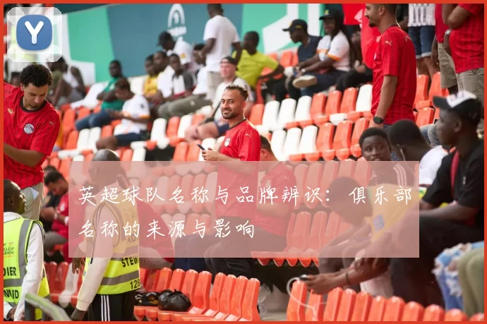 英超球队名称与品牌辨识：俱乐部名称的来源与影响