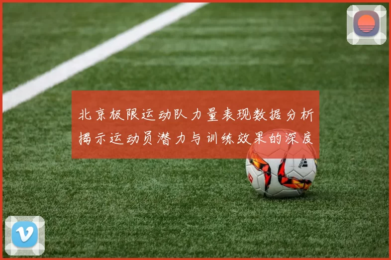 北京极限运动队力量表现数据分析揭示运动员潜力与训练效果的深度研究