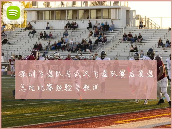 深圳飞盘队与武汉飞盘队赛后复盘总结比赛经验与教训