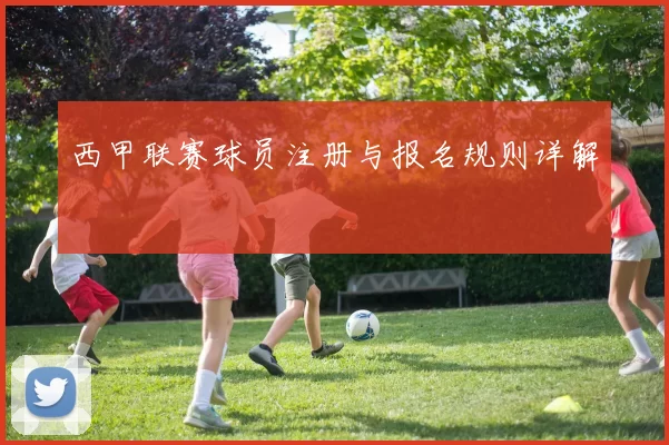 西甲联赛球员注册与报名规则详解