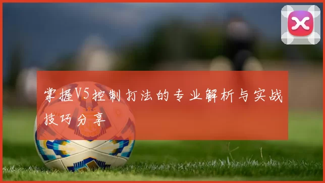掌握V5控制打法的专业解析与实战技巧分享