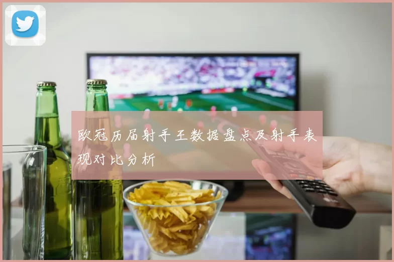 欧冠历届射手王数据盘点及射手表现对比分析