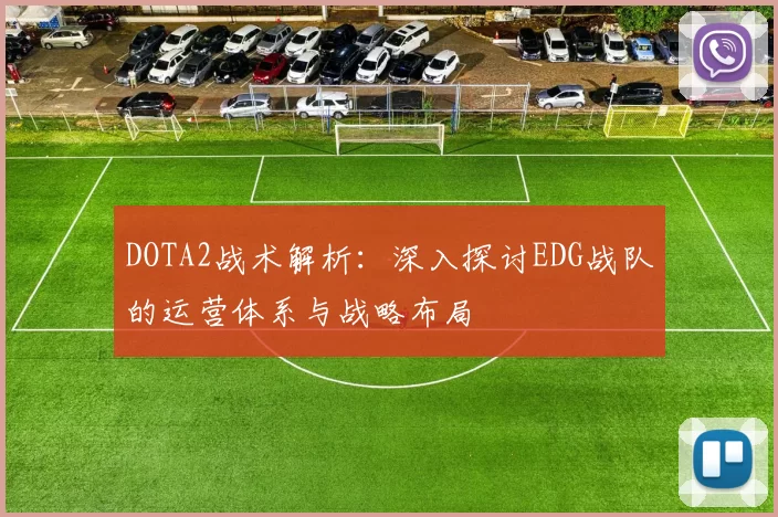 DOTA2战术解析：深入探讨EDG战队的运营体系与战略布局