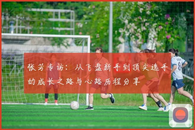 张芳专访：从飞盘新手到顶尖选手的成长之路与心路历程分享